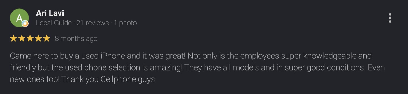 5-star Google review by Ari Lavi, Local Guide: Came here to buy a used iPhone and it was great! Not only is the employees super knowledgeable and friendly but the used phone selection is amazing! They have all models and in super good conditions. Even new ones too! Thank you Cellphone guys