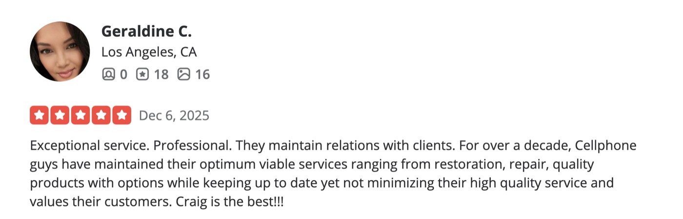 5-star Yelp review by Geraldine C. of Los Angeles: Exceptional service. Professional. They maintain relations with clients. For over a decade, Cellphone guys have maintained their optimum viable services ranging from restoration, repair, quality products with options while keeping up to date yet not minimizing their high quality service and values their customers. Craig is the best!!!